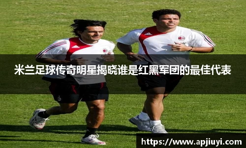米兰足球传奇明星揭晓谁是红黑军团的最佳代表