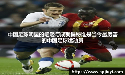 中国足球明星的崛起与成就揭秘谁是当今最厉害的中国足球运动员